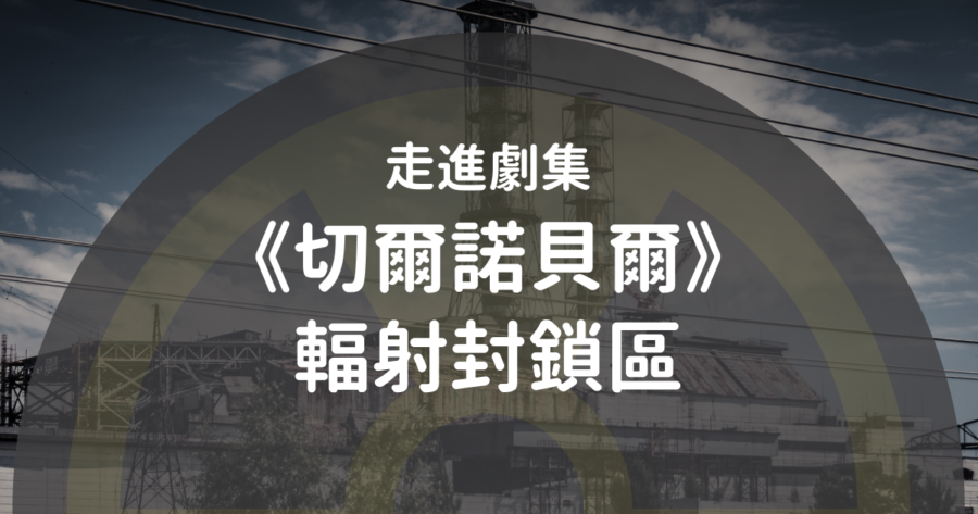 【暗黑旅遊】走進劇集《切爾諾貝爾》輻射封鎖區